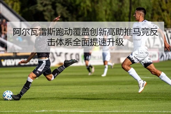 阿尔瓦雷斯跑动覆盖创新高助推马竞反击体系全面提速升级