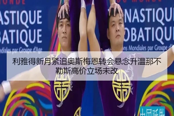 利雅得新月紧追奥斯梅恩转会悬念升温那不勒斯高价立场未改